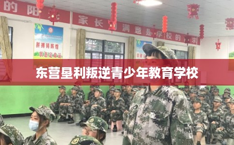 东营垦利叛逆青少年教育学校