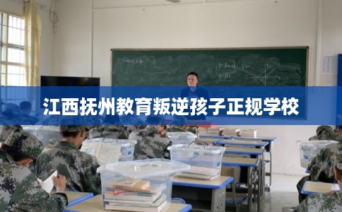江西抚州教育叛逆孩子正规学校