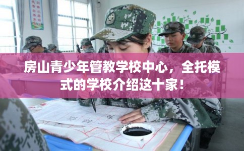 房山青少年管教学校中心，全托模式的学校介绍这十家！
