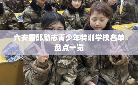 六安霍邱励志青少年特训学校名单盘点一览
