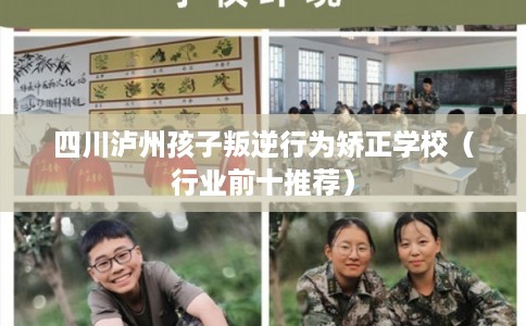 四川泸州孩子叛逆行为矫正学校（行业前十推荐）