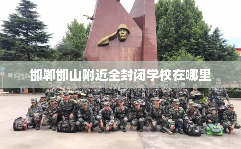 邯郸邯山附近全封闭学校在哪里