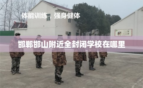 邯郸邯山附近全封闭学校在哪里