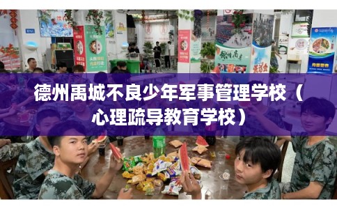 德州禹城不良少年军事管理学校(心理疏导教育学校) 德州禹城不良少年军事管理学校(心理疏导教育学校)