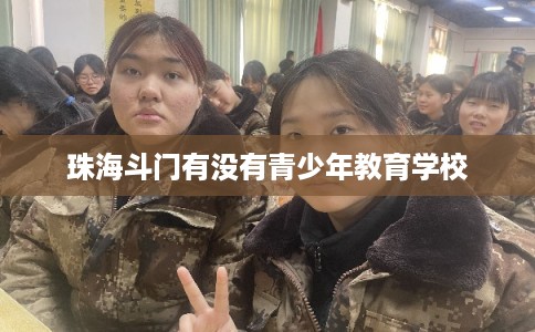 珠海斗门有没有青少年教育学校 珠海斗门有没有青少年教育学校