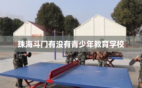 珠海斗门有没有青少年教育学校 珠海斗门有没有青少年教育学校