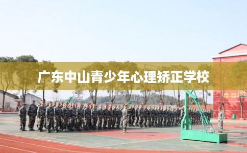 广东中山青少年心理矫正学校