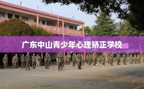 广东中山青少年心理矫正学校