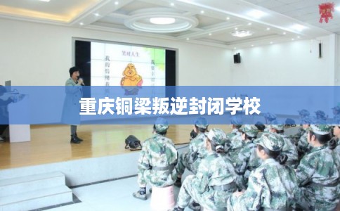 重庆铜梁叛逆封闭学校