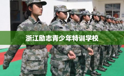 浙江励志青少年特训学校 浙江励志青少年特训学校
