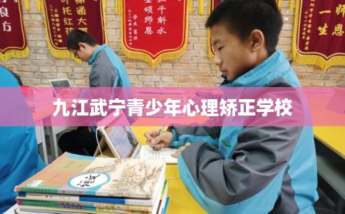九江武宁青少年心理矫正学校