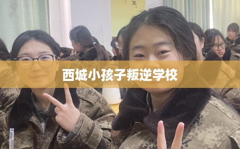 西城小孩子叛逆学校