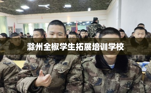 滁州全椒学生拓展培训学校 滁州全椒学生拓展培训学校