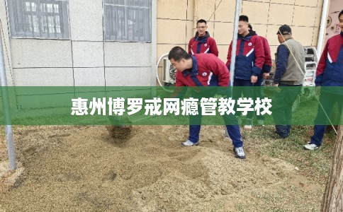 惠州博罗戒网瘾管教学校