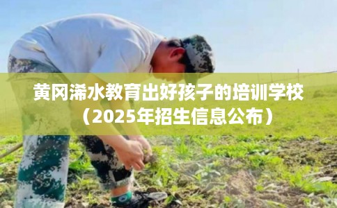 黄冈浠水教育出好孩子的培训学校（2025年招生信息公布）