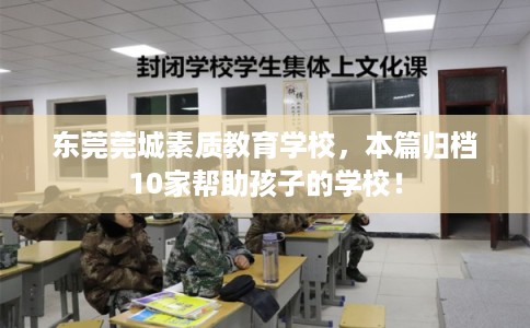 东莞莞城素质教育学校，本篇归档10家帮助孩子的学校！
