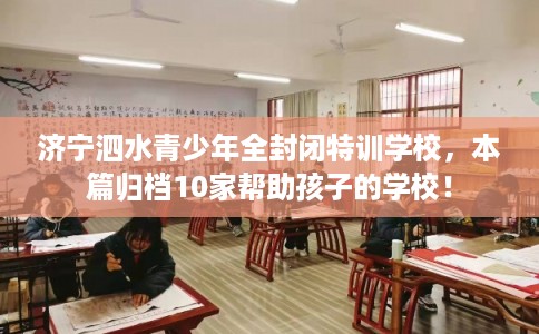 济宁泗水青少年全封闭特训学校，本篇归档10家帮助孩子的学校！