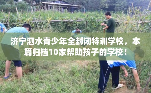 济宁泗水青少年全封闭特训学校，本篇归档10家帮助孩子的学校！