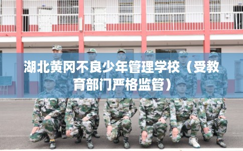 湖北黄冈不良少年管理学校（受教育部门严格监管）