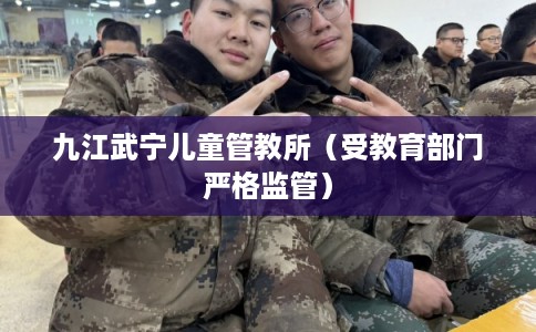 九江武宁儿童管教所（受教育部门严格监管）