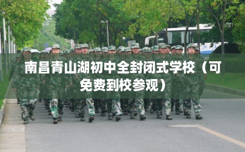 南昌青山湖初中全封闭式学校（可免费到校参观）