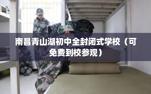 南昌青山湖初中全封闭式学校（可免费到校参观）