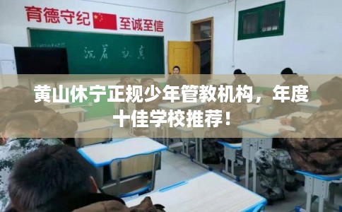 黄山休宁正规少年管教机构，年度十佳学校推荐！