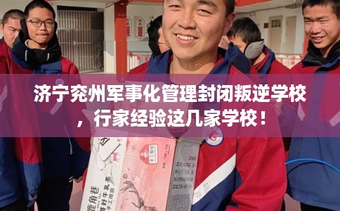 济宁兖州军事化管理封闭叛逆学校，行家经验这几家学校！