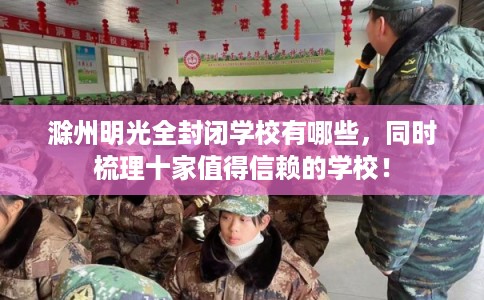 滁州明光全封闭学校有哪些，同时梳理十家值得信赖的学校！