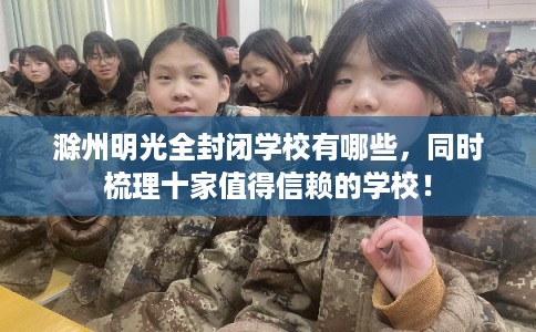 滁州明光全封闭学校有哪些，同时梳理十家值得信赖的学校！