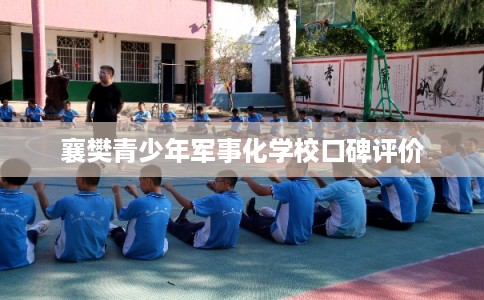 襄樊青少年军事化学校口碑评价