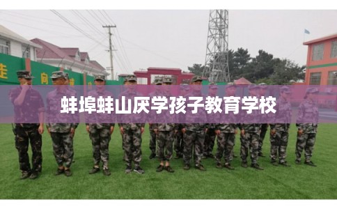 蚌埠蚌山厌学孩子教育学校 蚌埠蚌山厌学孩子教育学校