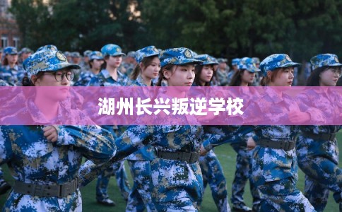 湖州长兴叛逆学校