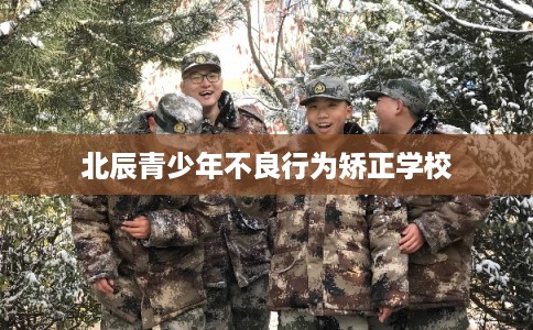 北辰青少年不良行为矫正学校