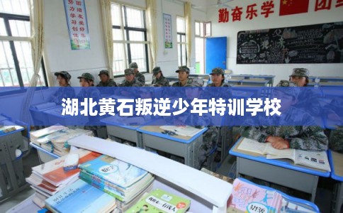 湖北黄石叛逆少年特训学校