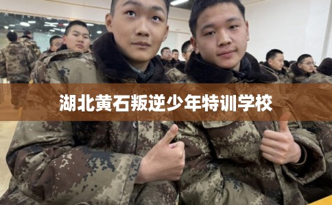 湖北黄石叛逆少年特训学校
