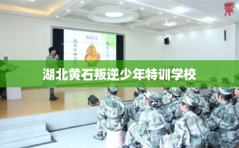湖北黄石叛逆少年特训学校