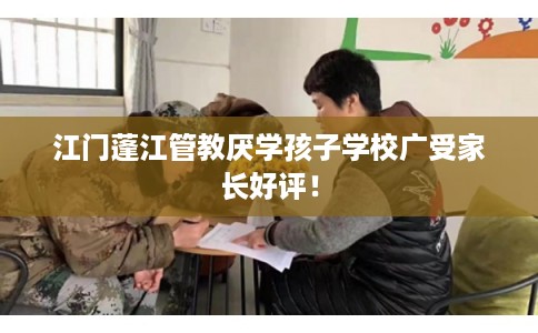 江门蓬江管教厌学孩子学校广受家长好评！