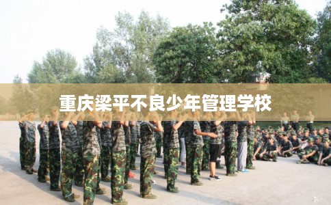 重庆梁平不良少年管理学校