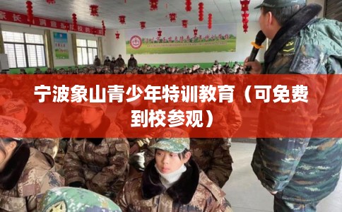 宁波象山青少年特训教育（可免费到校参观）