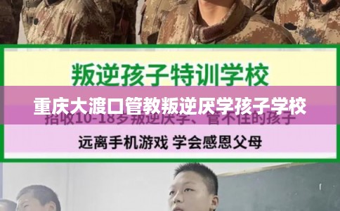 重庆大渡口管教叛逆厌学孩子学校