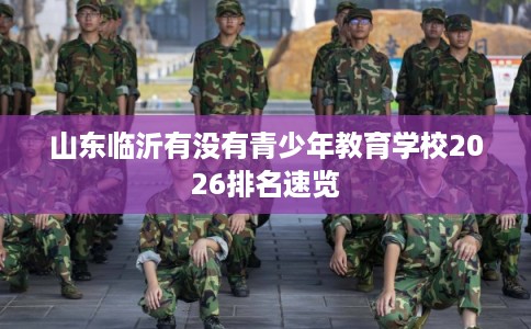 山东临沂有没有青少年教育学校2026排名速览