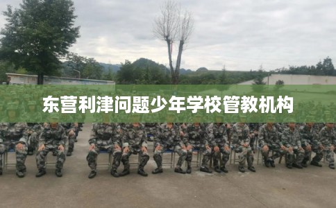 东营利津问题少年学校管教机构