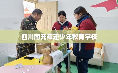 四川南充叛逆少年教育学校