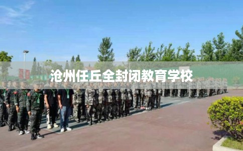 沧州任丘全封闭教育学校
