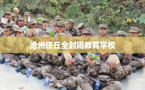 沧州任丘全封闭教育学校
