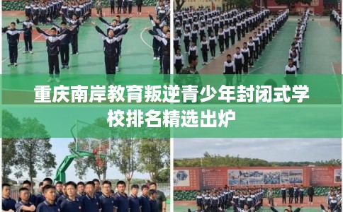 重庆南岸教育叛逆青少年封闭式学校排名精选出炉