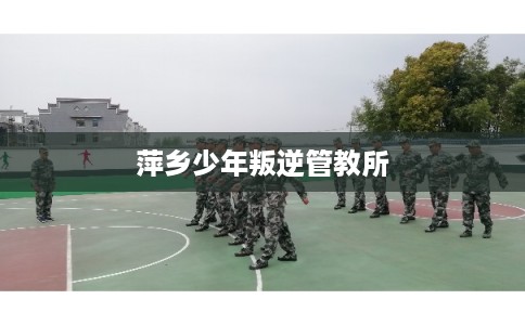 萍乡少年叛逆管教所