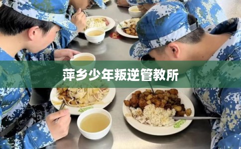 萍乡少年叛逆管教所