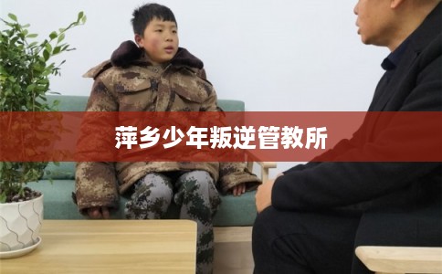 萍乡少年叛逆管教所